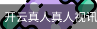 开云真人真人视讯焦点｜热门互动内容